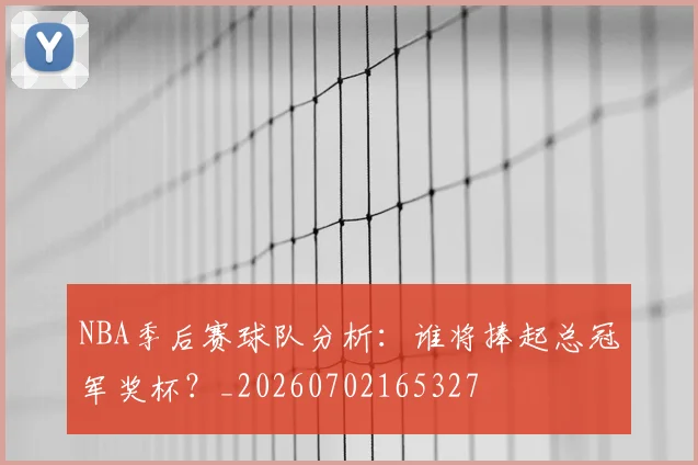 NBA季后赛球队分析:谁将捧起总冠军奖杯?_20260702165327