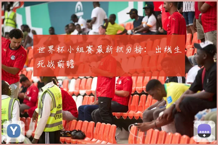 世界杯小组赛最新积分榜:出线生死战前瞻
