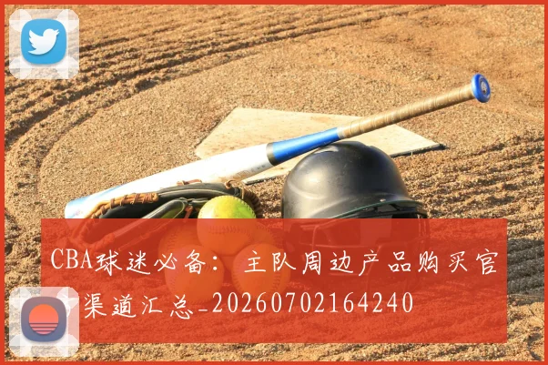 CBA球迷必备:主队周边产品购买官方渠道汇总_20260702164240