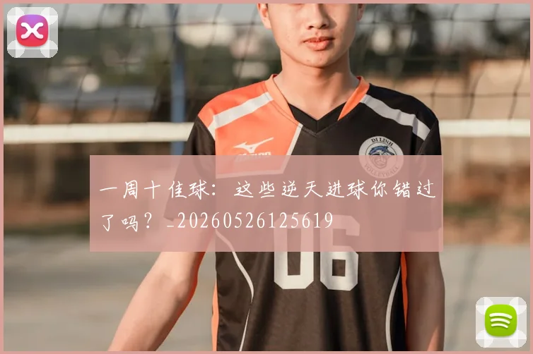 一周十佳球:这些逆天进球你错过了吗?_20260526125619