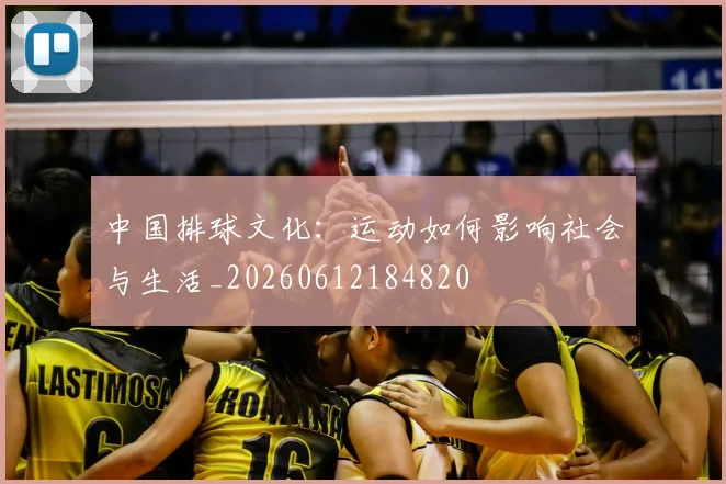 中国排球文化：运动如何影响社会与生活_20260612184820