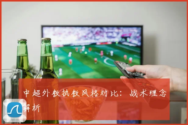 中超外教执教风格对比:战术理念解析