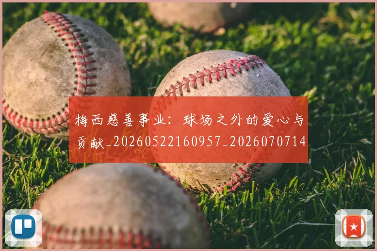 梅西慈善事业：球场之外的爱心与贡献_20260522160957_20260707144441_20260731181335