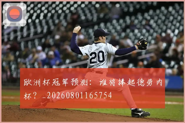 欧洲杯冠军预测：谁将捧起德劳内杯？_20260801165754