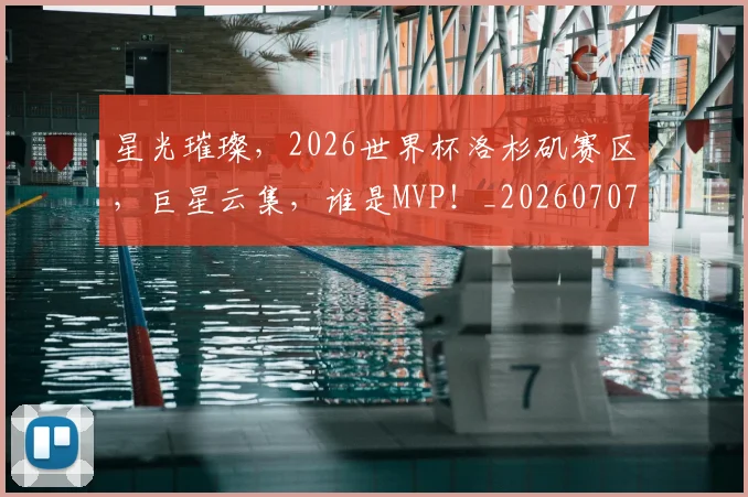 星光璀璨，2026世界杯洛杉矶赛区，巨星云集，谁是MVP！_20260707021149_20260731172243