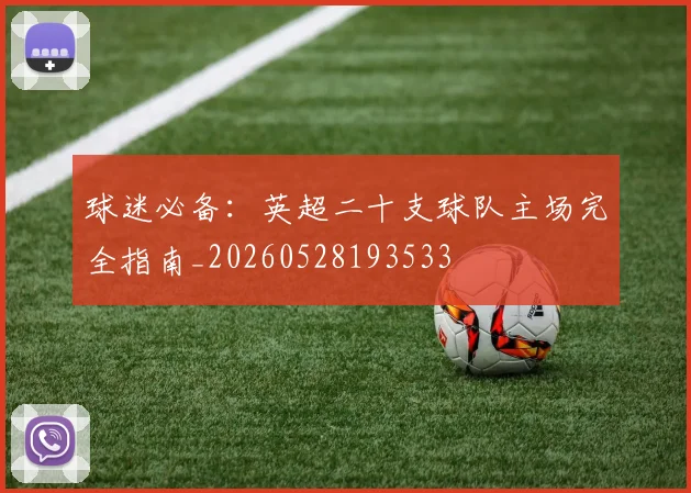 球迷必备:英超二十支球队主场完全指南_20260528193533