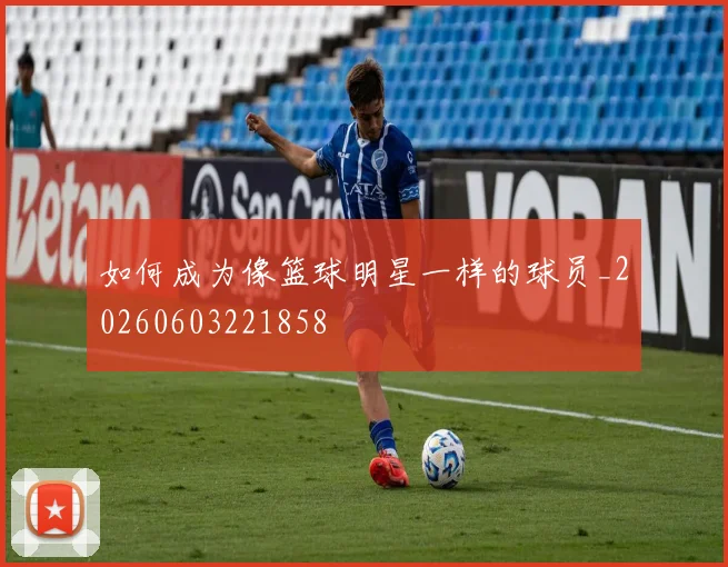 如何成为像篮球明星一样的球员_20260603221858