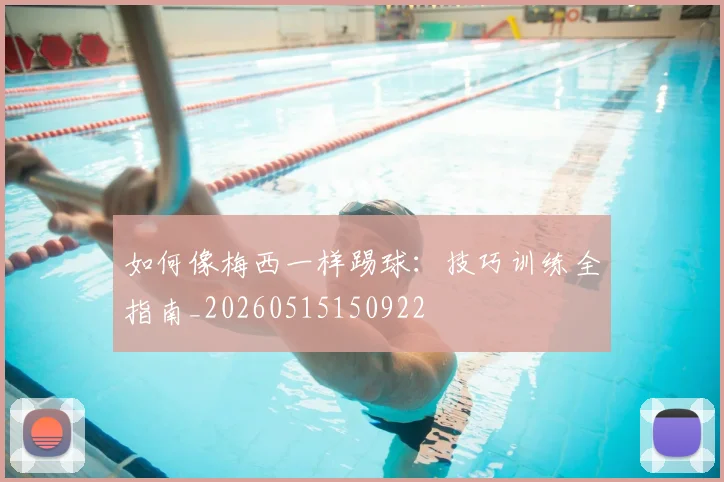 如何像梅西一样踢球:技巧训练全指南_20260515150922