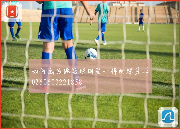 如何成为像篮球明星一样的球员_20260603221858