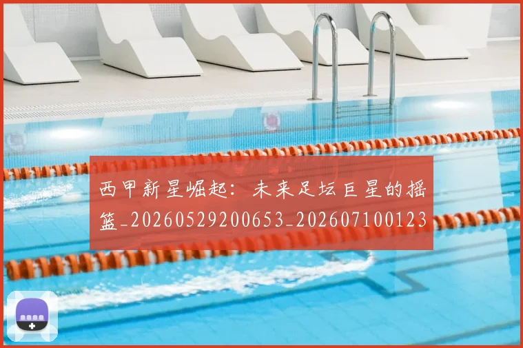 西甲新星崛起:未来足坛巨星的摇篮_20260529200653_20260710012329