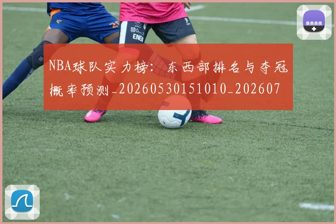NBA球队实力榜：东西部排名与夺冠概率预测_20260530151010_20260702171121_20260714214150