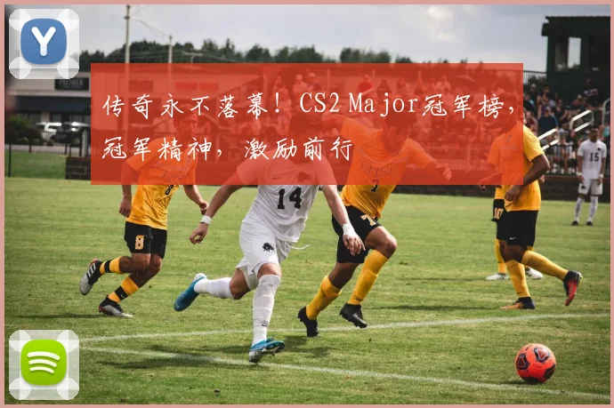 传奇永不落幕！CS2 Major冠军榜，冠军精神，激励前行