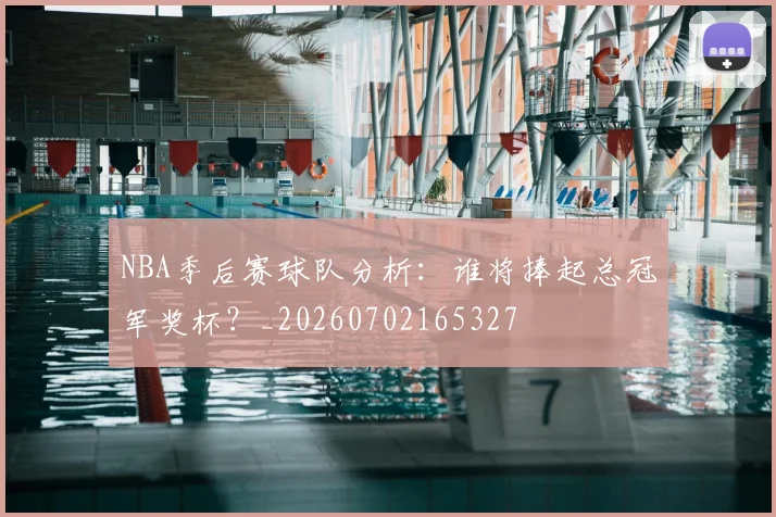 NBA季后赛球队分析:谁将捧起总冠军奖杯?_20260702165327