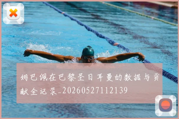 姆巴佩在巴黎圣日耳曼的数据与贡献全记录_20260527112139