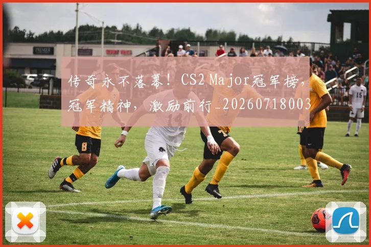 传奇永不落幕！CS2 Major冠军榜，冠军精神，激励前行_20260718003127