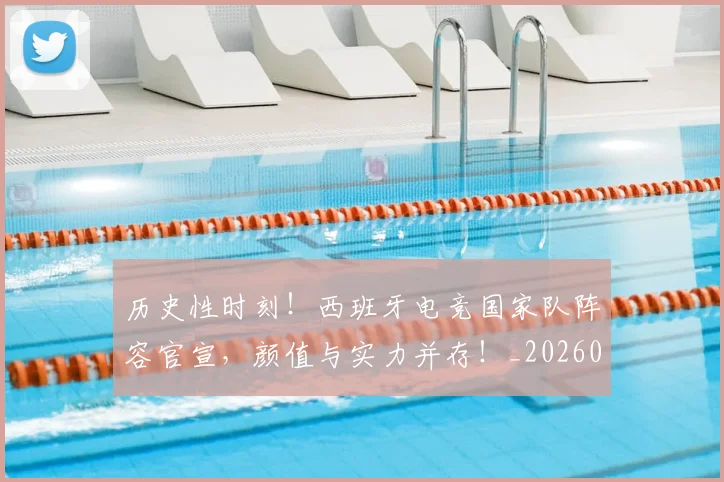 历史性时刻！西班牙电竞国家队阵容官宣，颜值与实力并存！_20260704170254