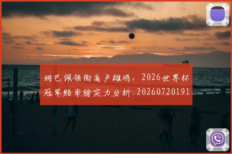 姆巴佩领衔高卢雄鸡,2026世界杯冠军赔率榜实力分析_20260720191121