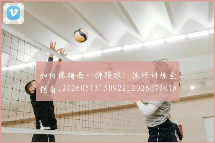 如何像梅西一样踢球:技巧训练全指南_20260515150922_20260720181502
