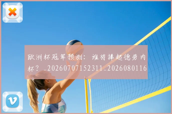 欧洲杯冠军预测：谁将捧起德劳内杯？_20260707152311_20260801165800