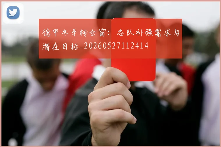 德甲冬季转会窗：各队补强需求与潜在目标_20260527112414