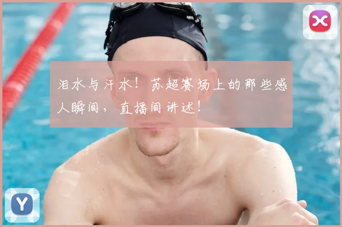 泪水与汗水!苏超赛场上的那些感人瞬间,直播间讲述!