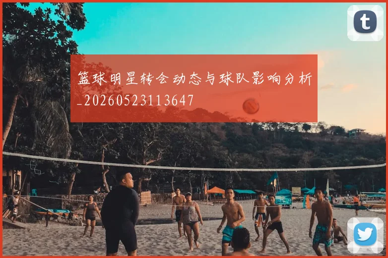 篮球明星转会动态与球队影响分析_20260523113647