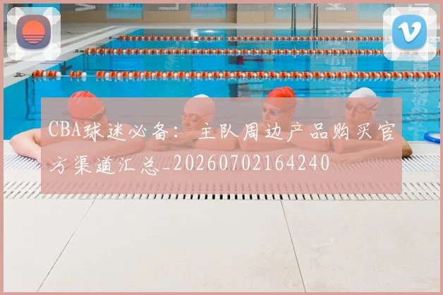 CBA球迷必备:主队周边产品购买官方渠道汇总_20260702164240