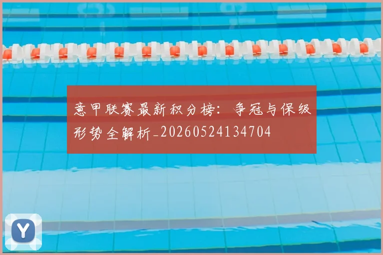意甲联赛最新积分榜:争冠与保级形势全解析_20260524134704