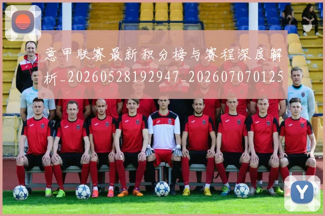 意甲联赛最新积分榜与赛程深度解析_20260528192947_20260707012536