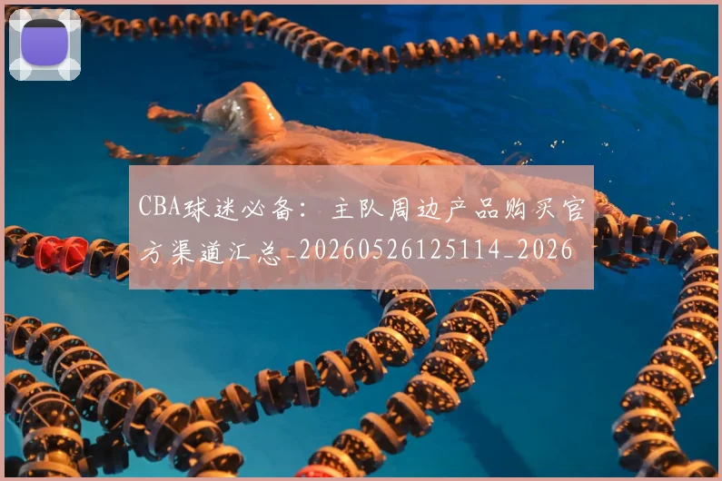 CBA球迷必备:主队周边产品购买官方渠道汇总_20260526125114_20260701211631