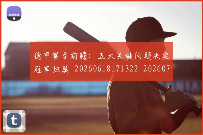 德甲赛季前瞻:五大关键问题决定冠军归属_20260618171322_20260704173550