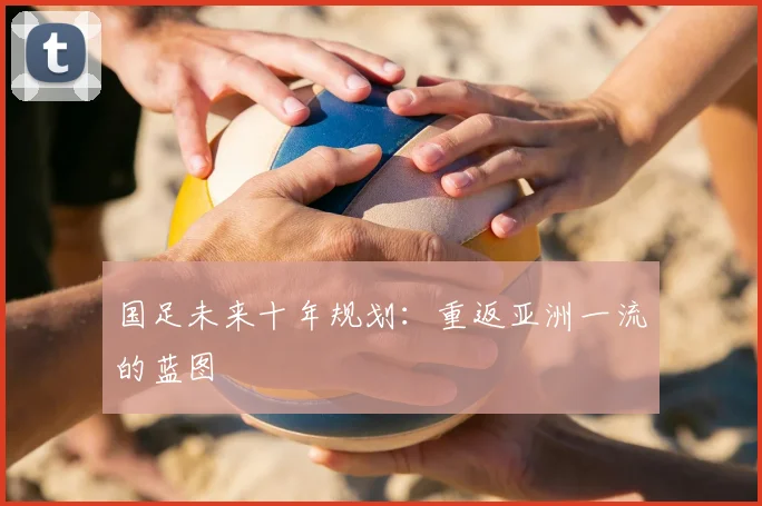 国足未来十年规划:重返亚洲一流的蓝图