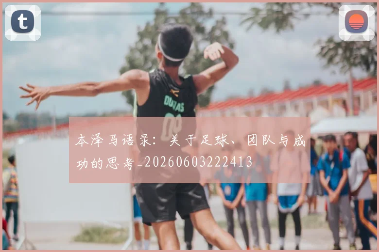 本泽马语录：关于足球、团队与成功的思考_20260603222413