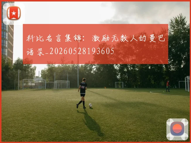 科比名言集锦:激励无数人的曼巴语录_20260528193605