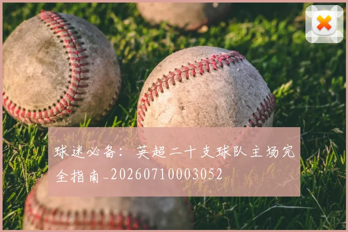 球迷必备：英超二十支球队主场完全指南_20260710003052