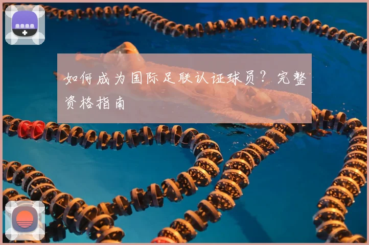 如何成为国际足联认证球员？完整资格指南