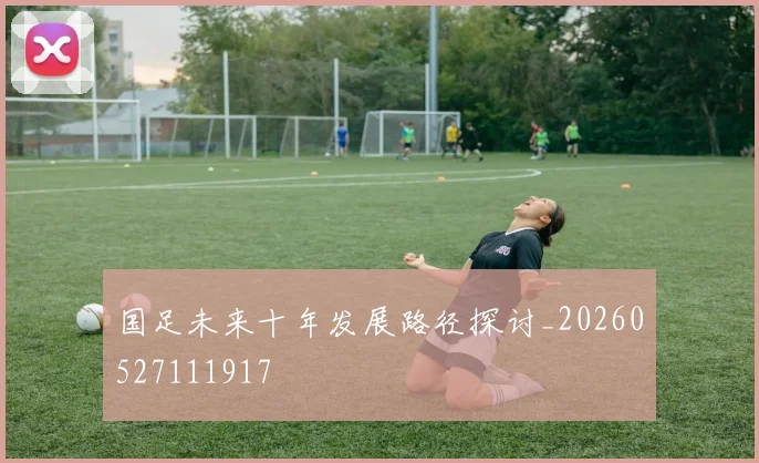 国足未来十年发展路径探讨_20260527111917