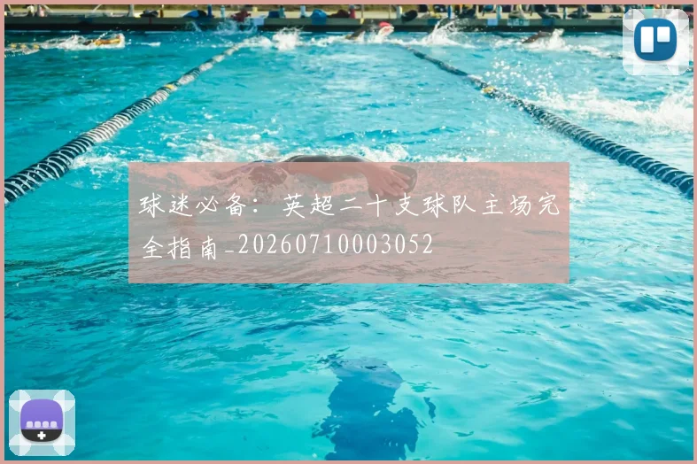 球迷必备:英超二十支球队主场完全指南_20260710003052