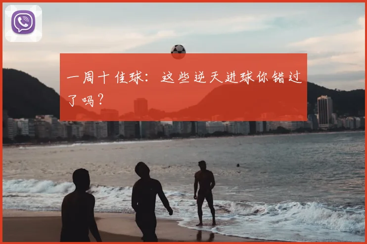 一周十佳球：这些逆天进球你错过了吗？
