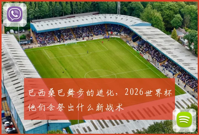 巴西桑巴舞步的进化，2026世界杯他们会祭出什么新战术