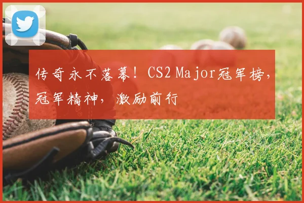 传奇永不落幕！CS2 Major冠军榜，冠军精神，激励前行