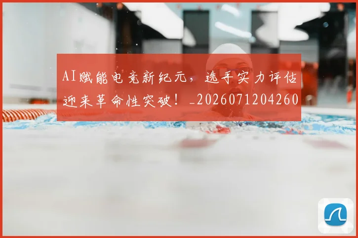 AI赋能电竞新纪元,选手实力评估迎来革命性突破!_20260712042605