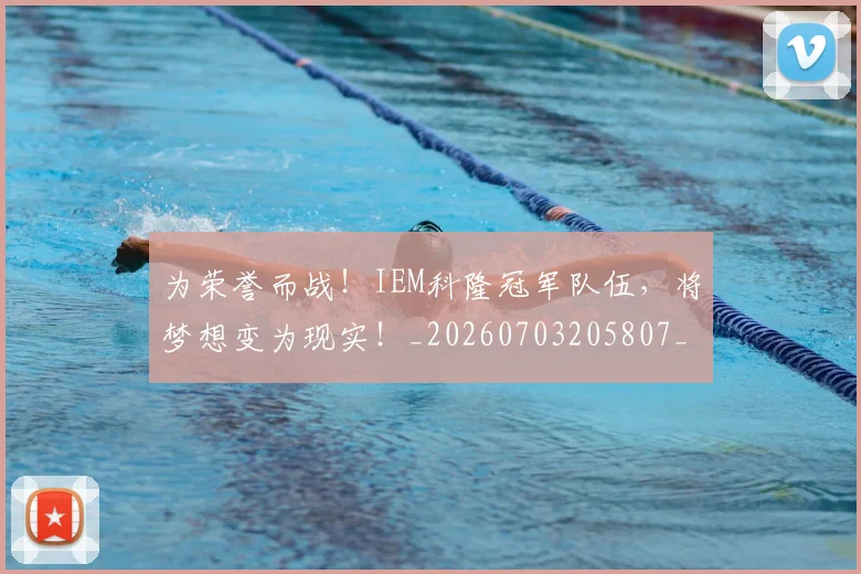 为荣誉而战！IEM科隆冠军队伍，将梦想变为现实！_20260703205807_20260716191618