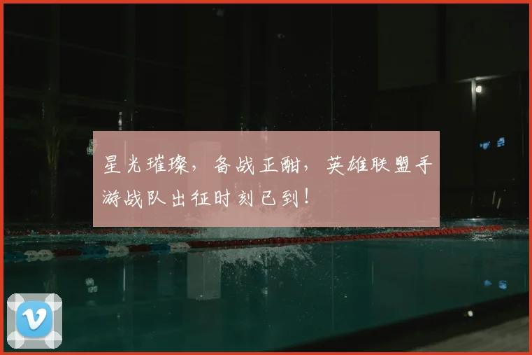 星光璀璨，备战正酣，英雄联盟手游战队出征时刻已到！