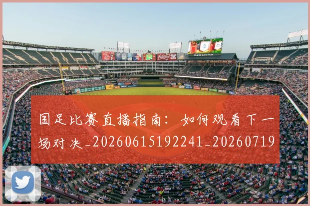 国足比赛直播指南：如何观看下一场对决_20260615192241_20260719164825