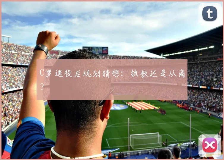 C罗退役后规划猜想:执教还是从商?