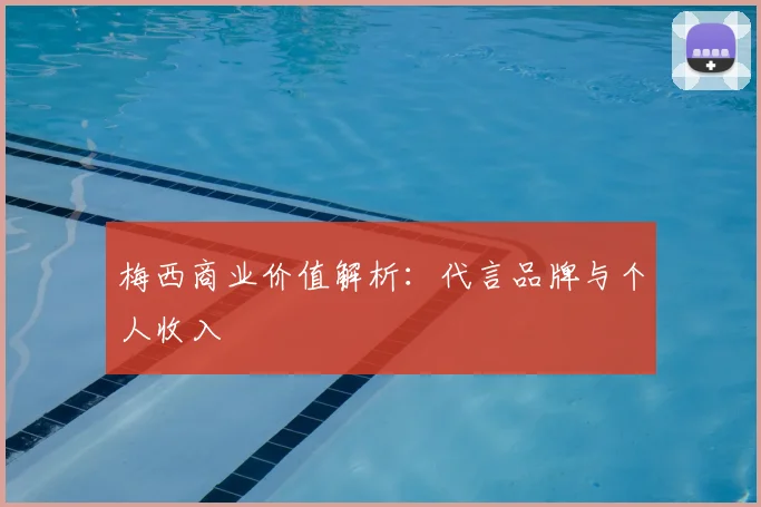 梅西商业价值解析:代言品牌与个人收入