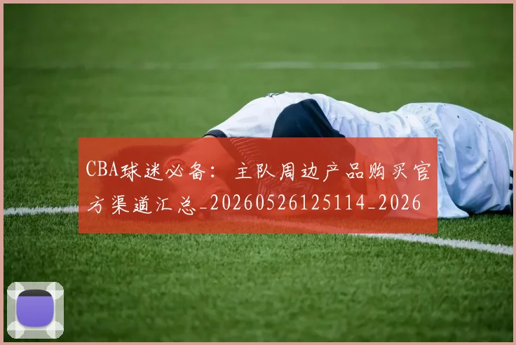 CBA球迷必备:主队周边产品购买官方渠道汇总_20260526125114_20260701211631