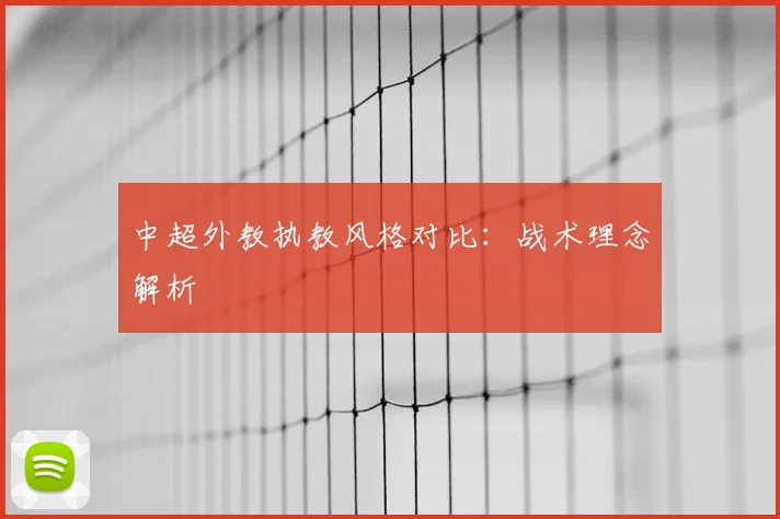 中超外教执教风格对比：战术理念解析